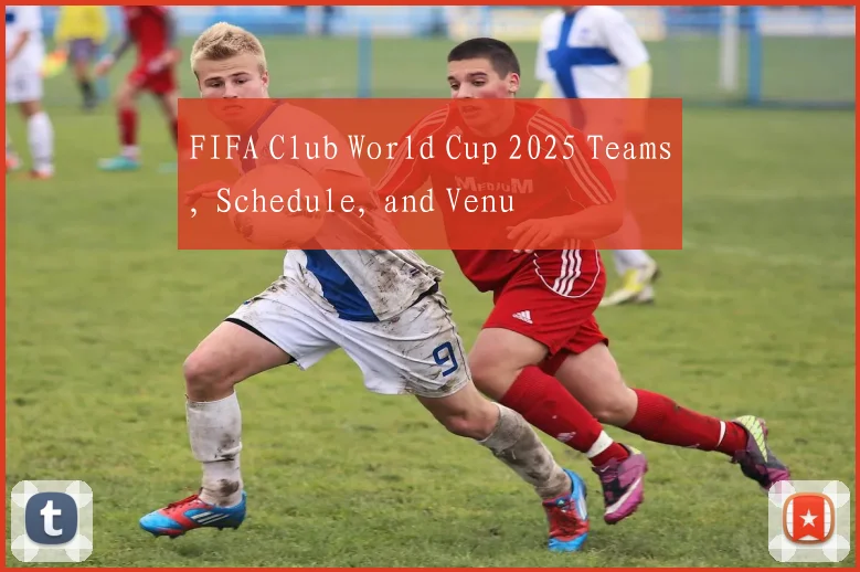 FIFA Club World Cup 2025 Teams, Schedule, and Venu