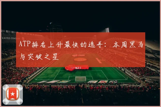 ATP排名上升最快的选手：本周黑马与突破之星