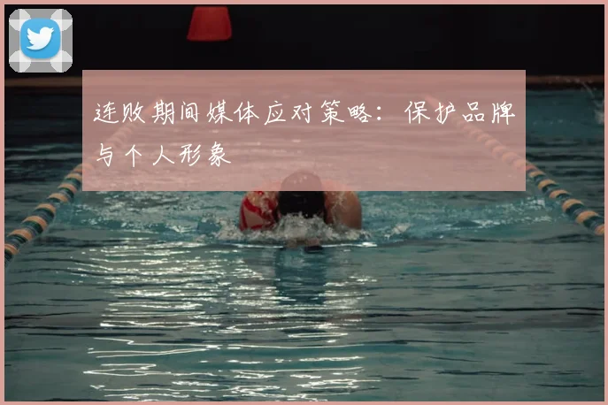 连败期间媒体应对策略：保护品牌与个人形象