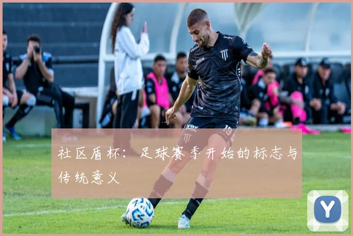 社区盾杯：足球赛季开始的标志与传统意义