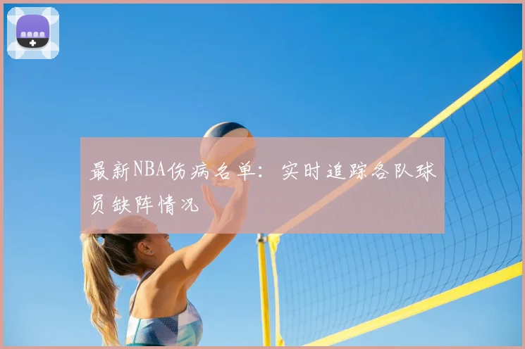 最新NBA伤病名单：实时追踪各队球员缺阵情况