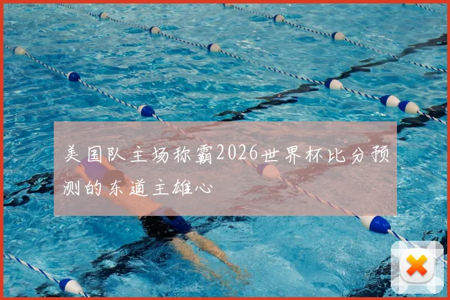 美国队主场称霸2026世界杯比分预测的东道主雄心