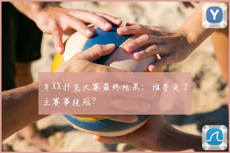 年XX扑克大赛最终结果：谁夺走了主赛事桂冠？