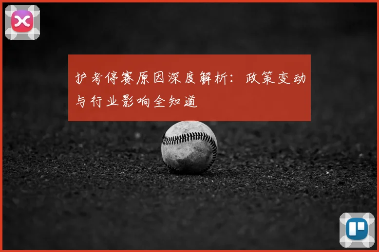 护考停赛原因深度解析：政策变动与行业影响全知道