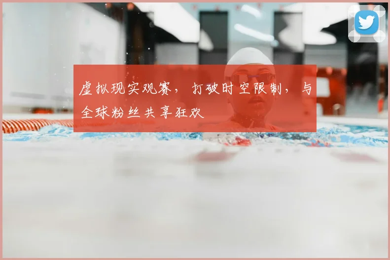 虚拟现实观赛，打破时空限制，与全球粉丝共享狂欢