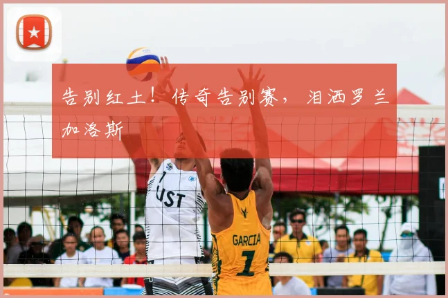 告别红土！传奇告别赛，泪洒罗兰加洛斯