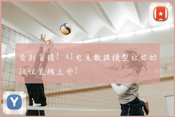 告别盲猜！AI电竞数据模型让你的段位直线上升！