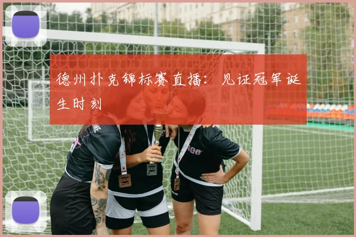 德州扑克锦标赛直播：见证冠军诞生时刻