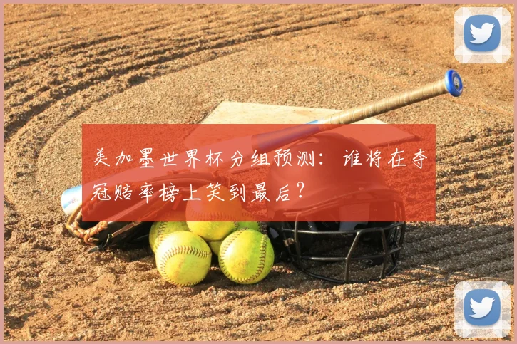 美加墨世界杯分组预测：谁将在夺冠赔率榜上笑到最后？