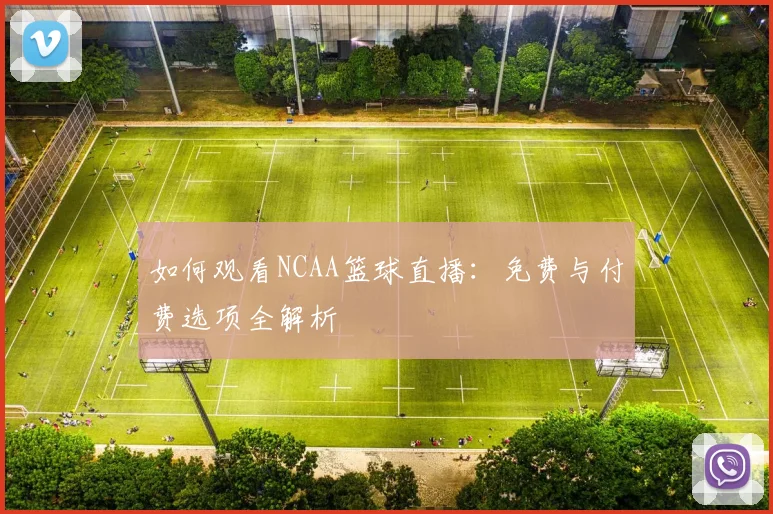 如何观看NCAA篮球直播:免费与付费选项全解析