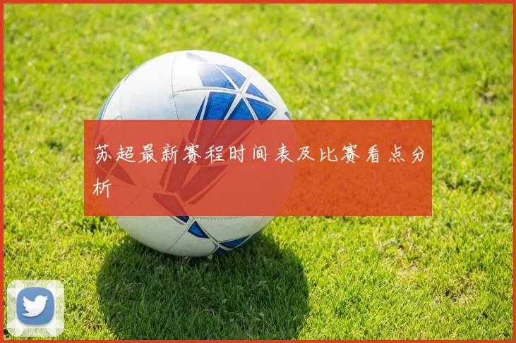 苏超最新赛程时间表及比赛看点分析