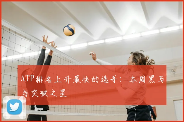 ATP排名上升最快的选手：本周黑马与突破之星