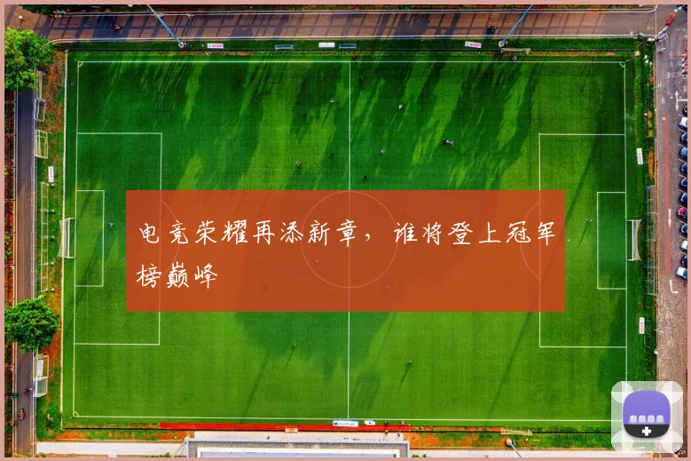电竞荣耀再添新章，谁将登上冠军榜巅峰