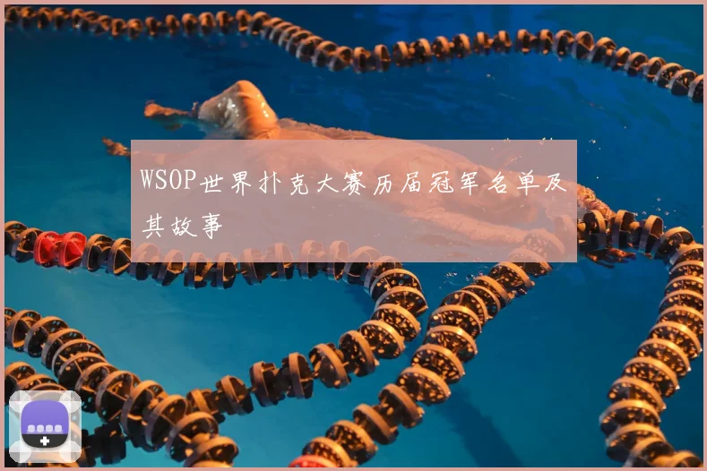 WSOP世界扑克大赛历届冠军名单及其故事