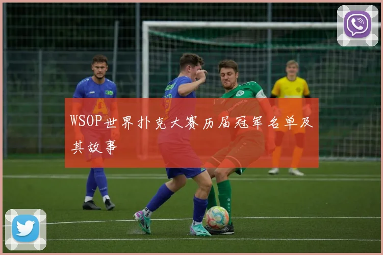 WSOP世界扑克大赛历届冠军名单及其故事