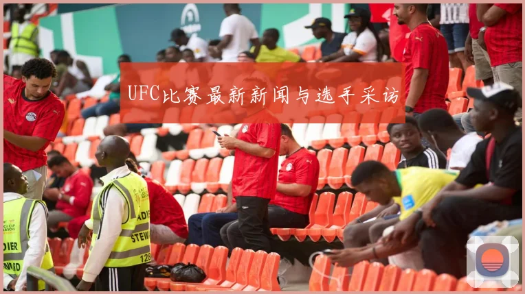 UFC比赛最新新闻与选手采访