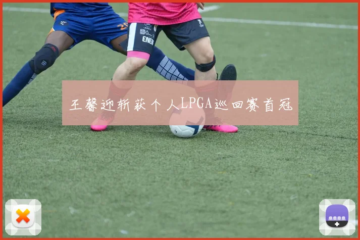 王馨迎斩获个人LPGA巡回赛首冠