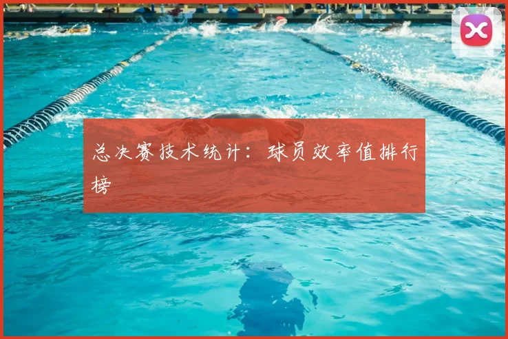 总决赛技术统计：球员效率值排行榜