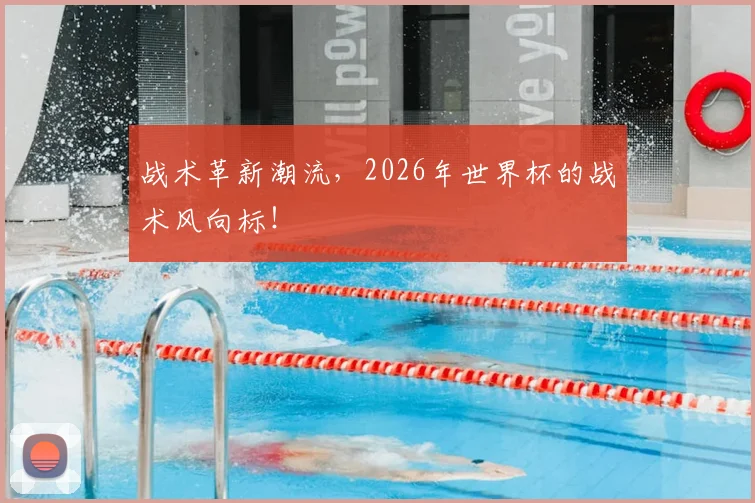 战术革新潮流，2026年世界杯的战术风向标！